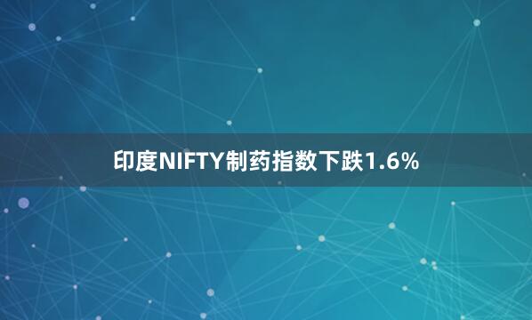 印度NIFTY制药指数下跌1.6%