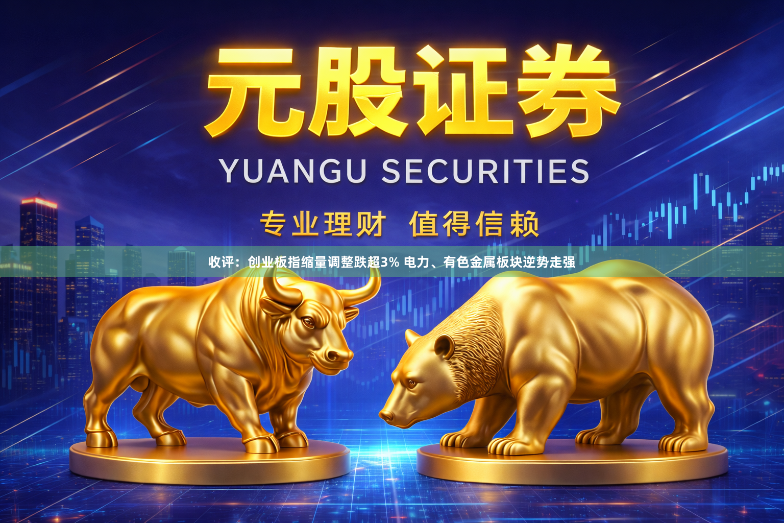 收评：创业板指缩量调整跌超3% 电力、有色金属板块逆势走强