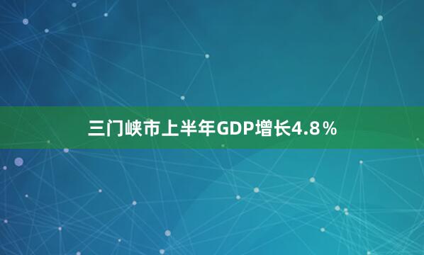 三门峡市上半年GDP增长4.8％