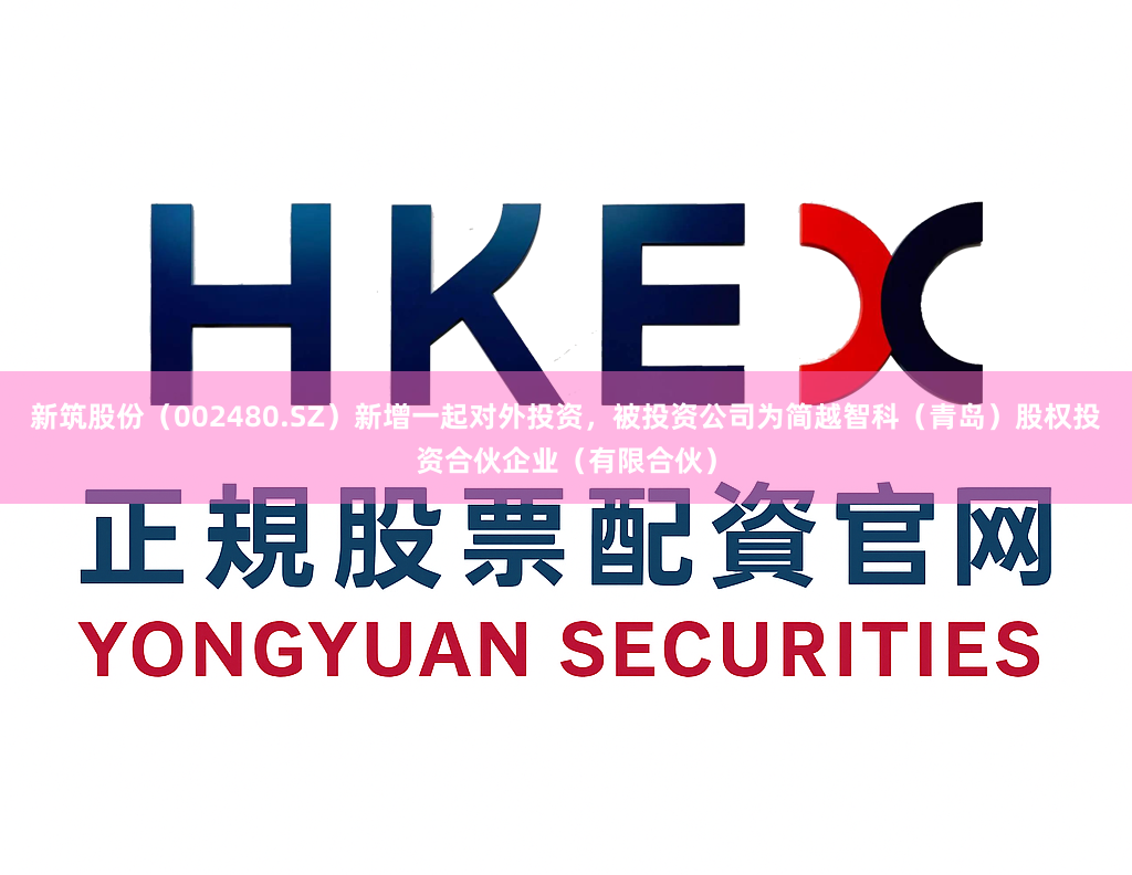 新筑股份（002480.SZ）新增一起对外投资，被投资公司为简越智科（青岛）股权投资合伙企业（有限合伙）