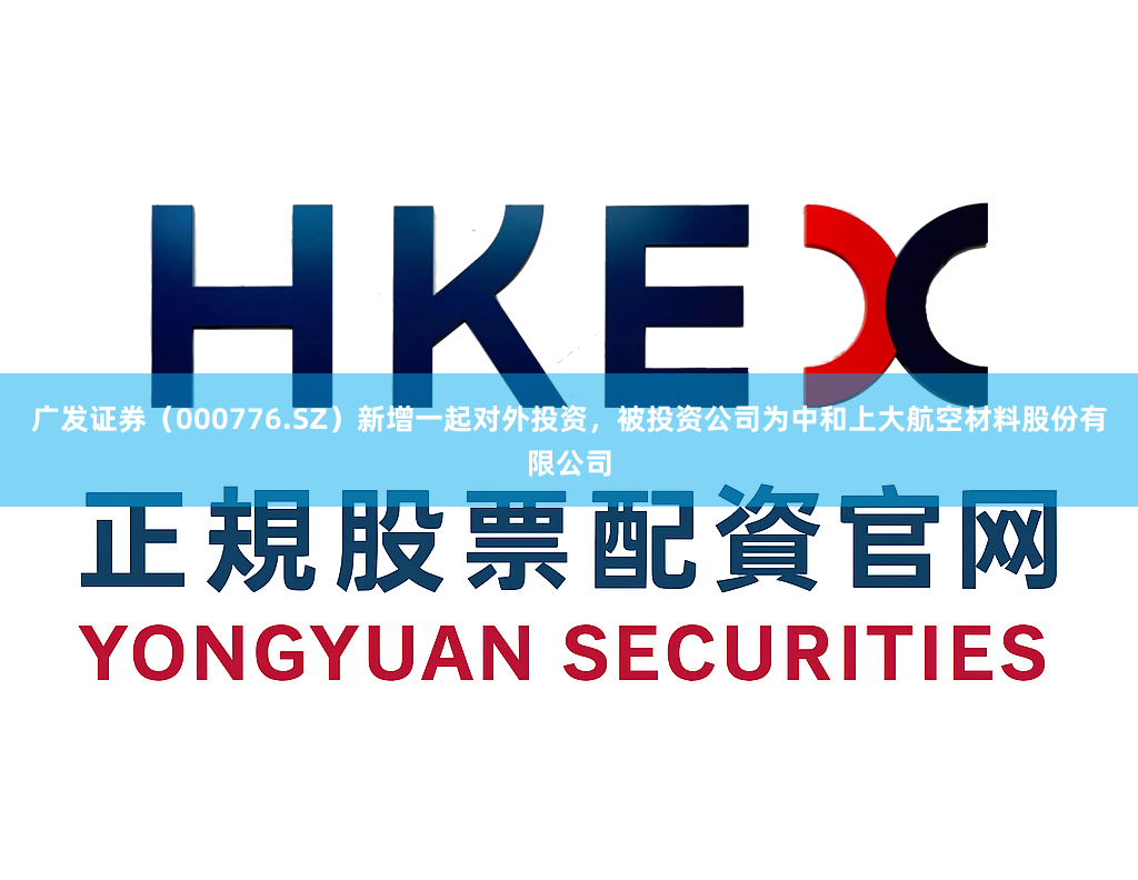 广发证券(000776.SZ)新增一起对外投资,被投资公司为中和上大航空材料股份有限公司
