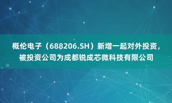概伦电子(688206.SH)新增一起对外投资,被投资公司为成都锐成芯微科技有限公司