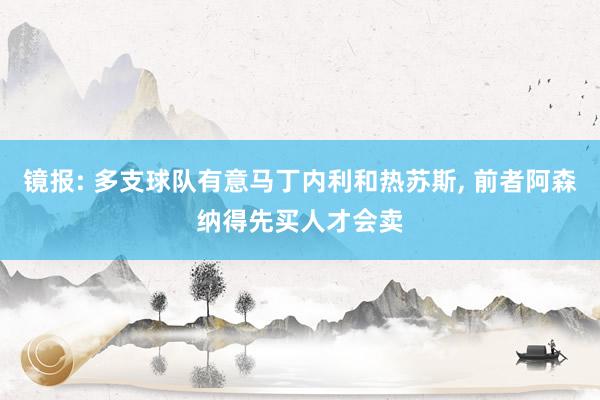 镜报: 多支球队有意马丁内利和热苏斯, 前者阿森纳得先买人才会卖