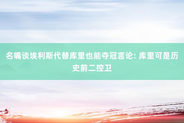 名嘴谈埃利斯代替库里也能夺冠言论: 库里可是历史前二控卫