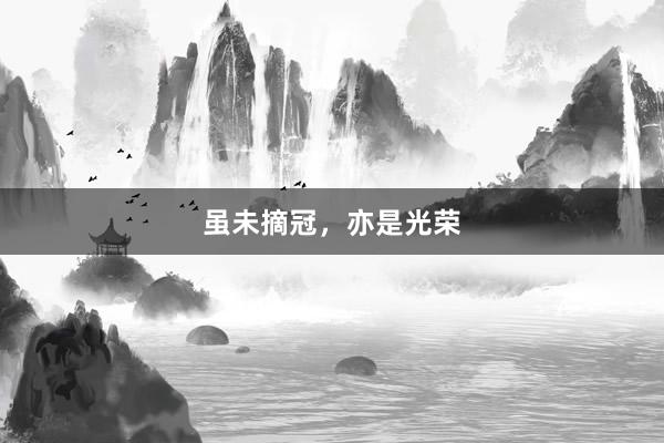 虽未摘冠，亦是光荣