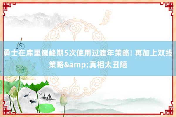 勇士在库里巅峰期5次使用过渡年策略! 再加上双线策略&真相太丑陋