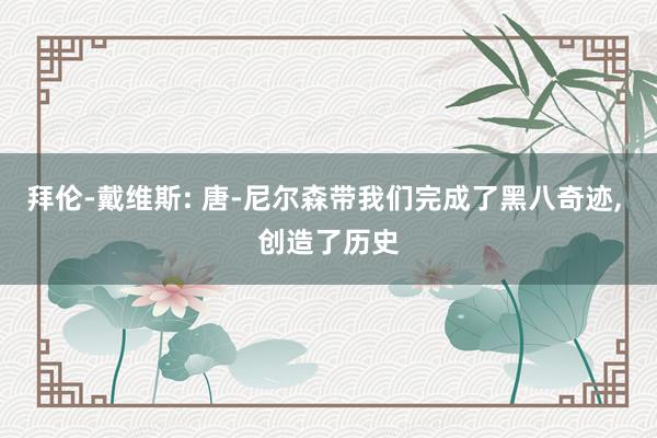 拜伦-戴维斯: 唐-尼尔森带我们完成了黑八奇迹, 创造了历史