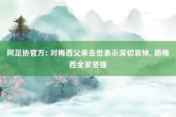 阿足协官方: 对梅西父亲去世表示深切哀悼, 愿梅西全家坚强