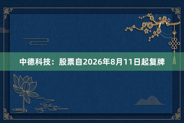 中德科技：股票自2026年8月11日起复牌