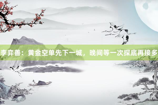 李弈善：黄金空单先下一城，晚间等一次探底再接多