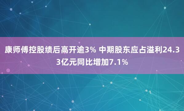 康师傅控股绩后高开逾3% 中期股东应占溢利24.33亿元同比增加7.1%