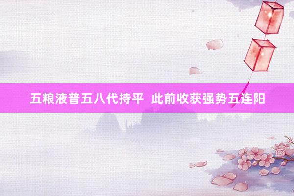 五粮液普五八代持平  此前收获强势五连阳