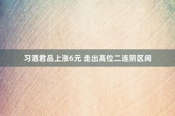 习酒君品上涨6元 走出高位二连阴区间
