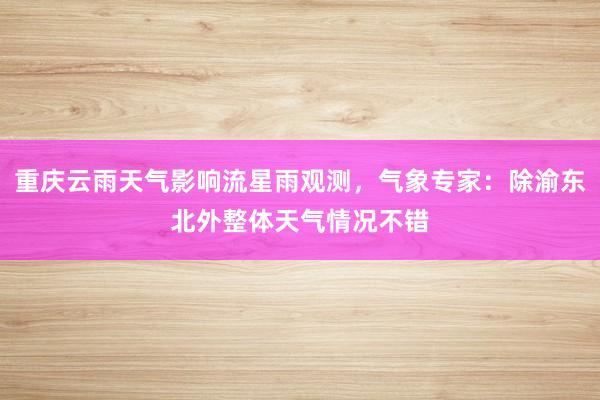 重庆云雨天气影响流星雨观测，气象专家：除渝东北外整体天气情况不错