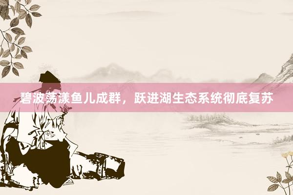 碧波荡漾鱼儿成群，跃进湖生态系统彻底复苏