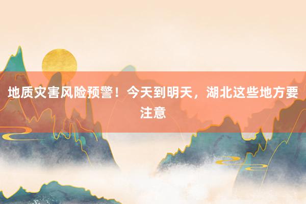 地质灾害风险预警！今天到明天，湖北这些地方要注意