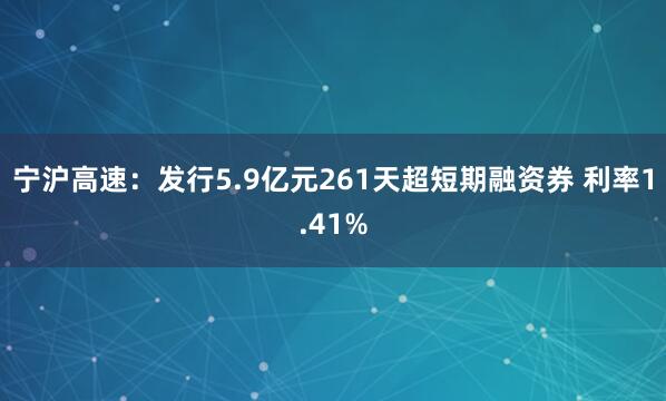 宁沪高速：发行5.9亿元261天超短期融资券 利率1.41%