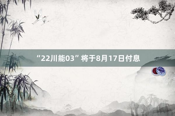 “22川能03”将于8月17日付息