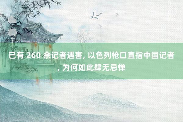 已有 260 余记者遇害, 以色列枪口直指中国记者, 为何如此肆无忌惮