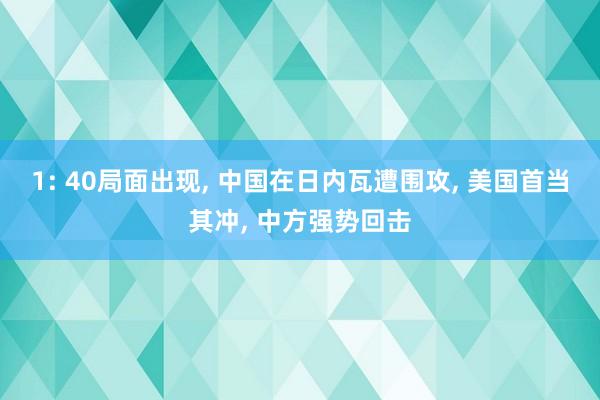 1: 40局面出现, 中国在日内瓦遭围攻, 美国首当其冲, 中方强势回击