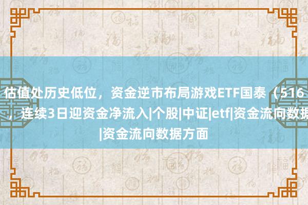 估值处历史低位，资金逆市布局游戏ETF国泰（516010），连续3日迎资金净流入|个股|中证|etf|资金流向数据方面
