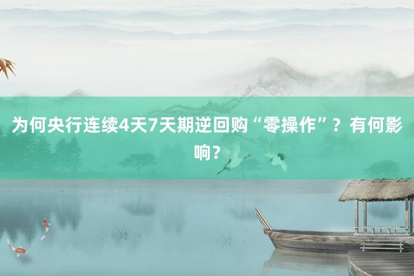 为何央行连续4天7天期逆回购“零操作”？有何影响？