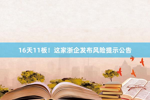 16天11板！这家浙企发布风险提示公告