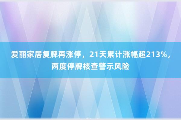 爱丽家居复牌再涨停，21天累计涨幅超213%，两度停牌核查警示风险