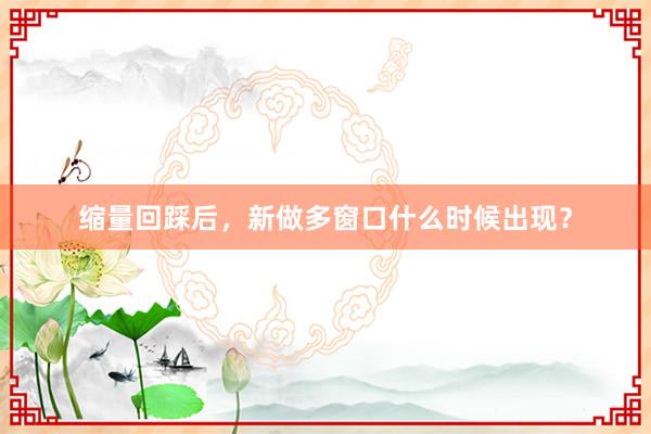 缩量回踩后，新做多窗口什么时候出现？