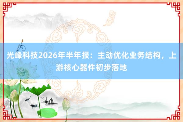 光峰科技2026年半年报：主动优化业务结构，上游核心器件初步落地