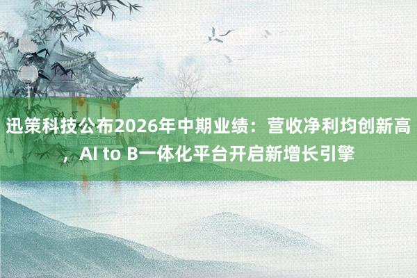 迅策科技公布2026年中期业绩：营收净利均创新高，AI to B一体化平台开启新增长引擎