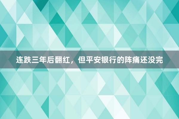 连跌三年后翻红,但平安银行的阵痛还没完