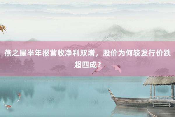 燕之屋半年报营收净利双增，股价为何较发行价跌超四成？