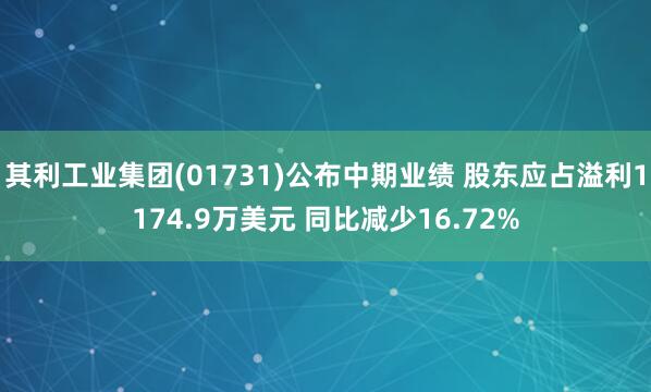 其利工业集团(01731)公布中期业绩 股东应占溢利1174.9万美元 同比减少16.72%