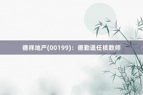 德祥地产(00199)：德勤退任核数师
