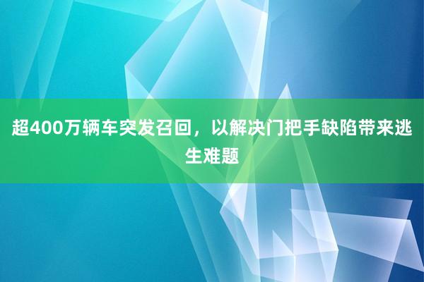 超400万辆车突发召回，以解决门把手缺陷带来逃生难题