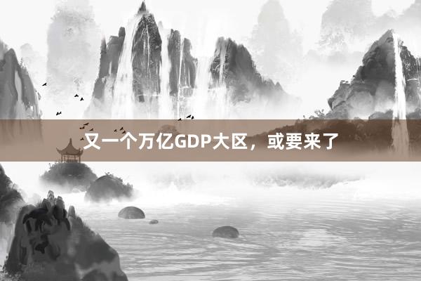 又一个万亿GDP大区,或要来了