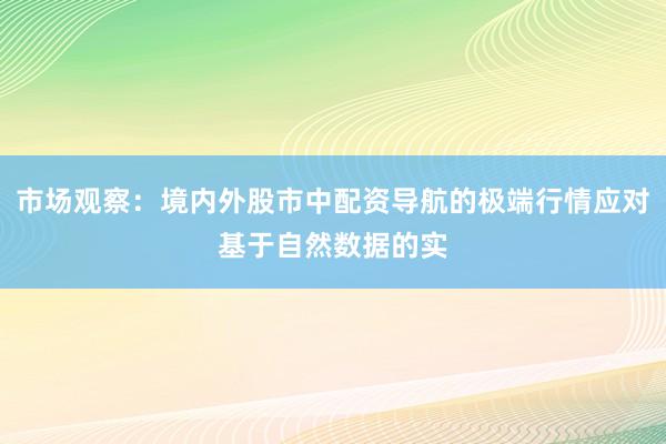 市场观察：境内外股市中配资导航的极端行情应对基于自然数据的实