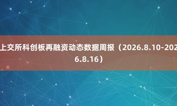 上交所科创板再融资动态数据周报（2026.8.10-2026.8.16）