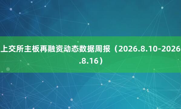 上交所主板再融资动态数据周报（2026.8.10-2026.8.16）