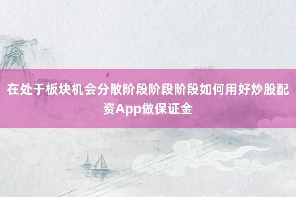 在处于板块机会分散阶段阶段阶段如何用好炒股配资App做保证金