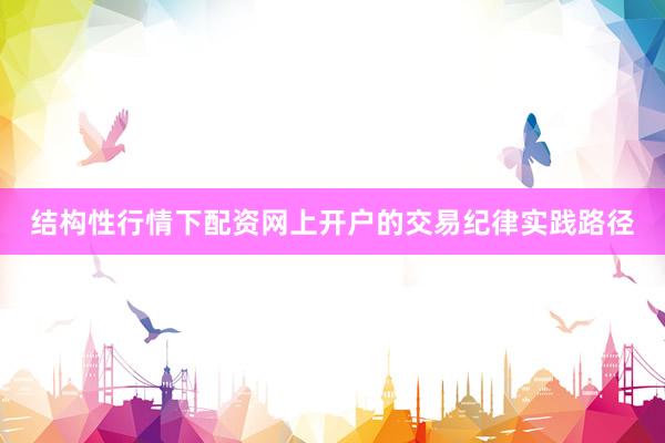 结构性行情下配资网上开户的交易纪律实践路径