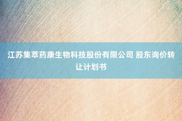 江苏集萃药康生物科技股份有限公司 股东询价转让计划书