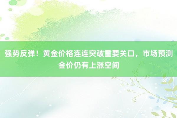 强势反弹！黄金价格连连突破重要关口，市场预测金价仍有上涨空间