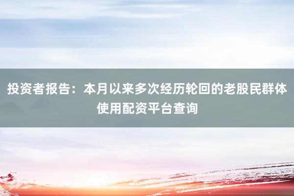 投资者报告：本月以来多次经历轮回的老股民群体使用配资平台查询
