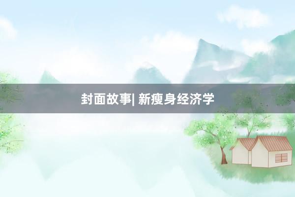 封面故事| 新瘦身经济学