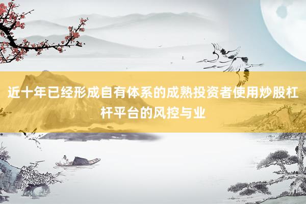 近十年已经形成自有体系的成熟投资者使用炒股杠杆平台的风控与业