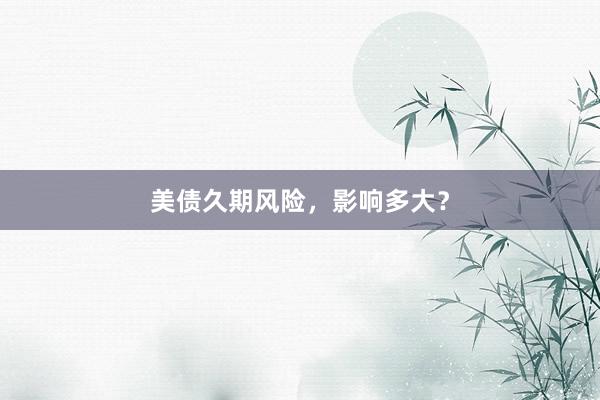 美债久期风险，影响多大？