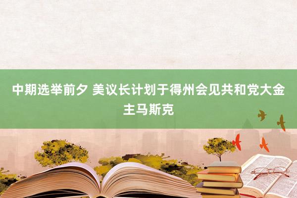 中期选举前夕 美议长计划于得州会见共和党大金主马斯克
