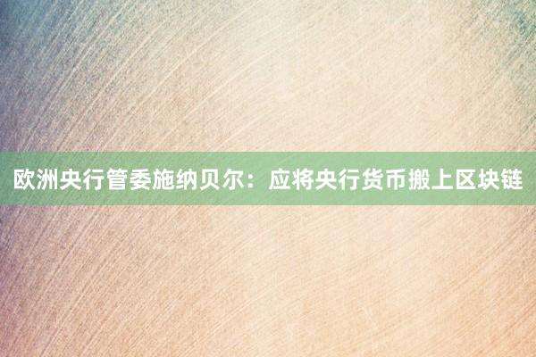 欧洲央行管委施纳贝尔：应将央行货币搬上区块链